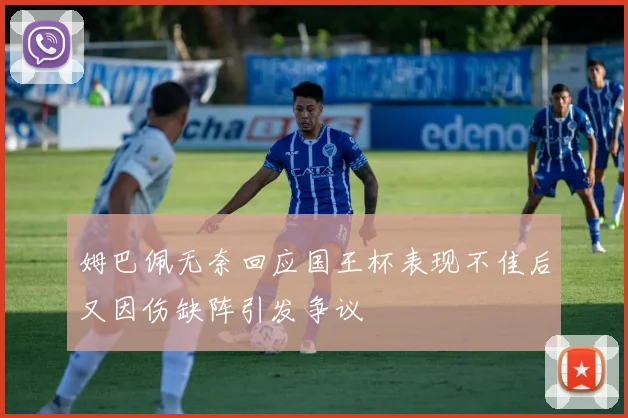 姆巴佩无奈回应国王杯表现不佳后又因伤缺阵引发争议