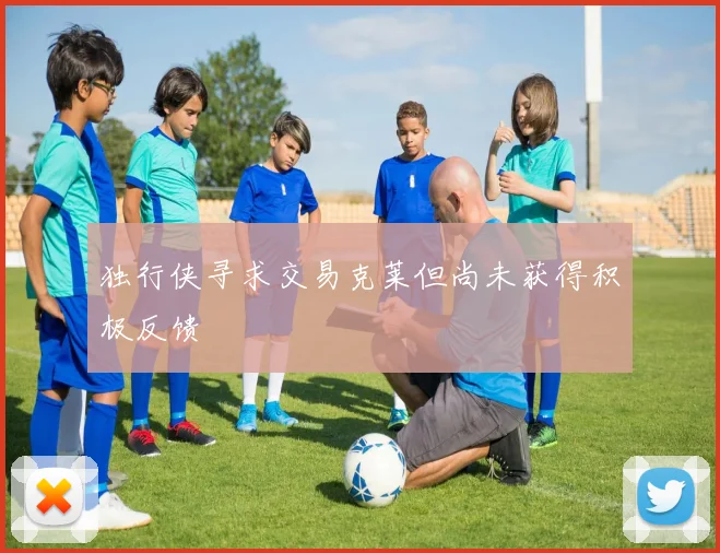 独行侠寻求交易克莱但尚未获得积极反馈