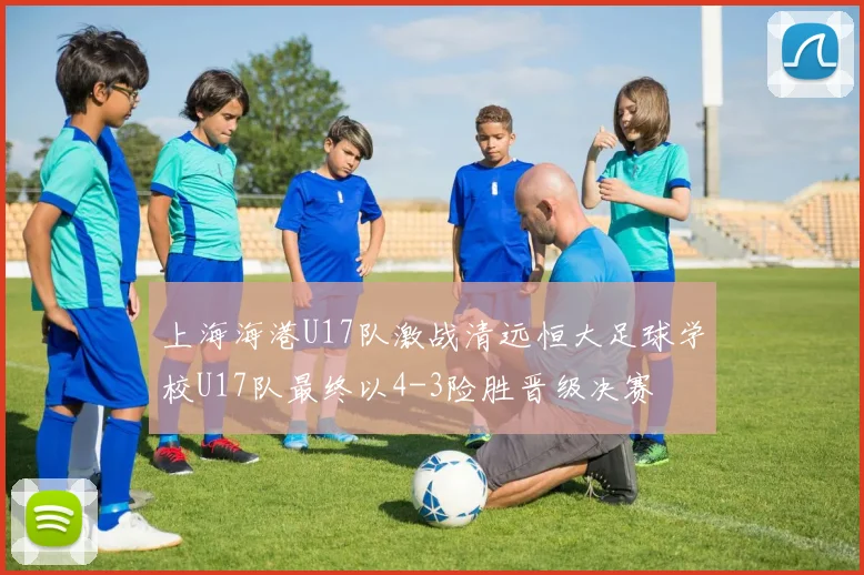 上海海港U17队激战清远恒大足球学校U17队最终以4-3险胜晋级决赛