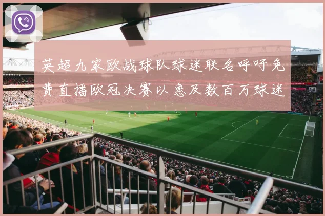 英超九家欧战球队球迷联名呼吁免费直播欧冠决赛以惠及数百万球迷